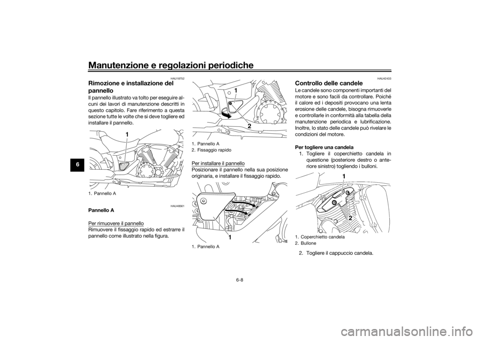 YAMAHA XVS1300A 2016  Manuale duso (in Italian) Manutenzione e regolazioni perio diche
6-8
6
HAU18752
Rimozione e installazione d el 
pannelloIl pannello illustrato va tolto per eseguire al-
cuni dei lavori di manutenzione descritti in
questo capit