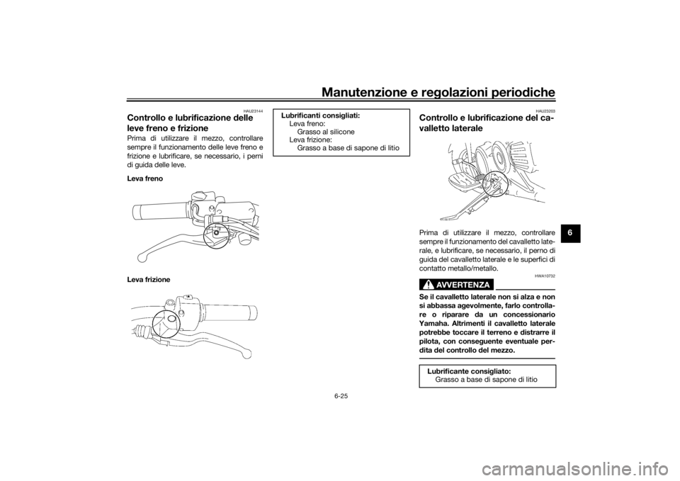 YAMAHA XVS1300A 2016 Manuale duso (in Italian) Manutenzione e regolazioni perio diche
6-25
6
HAU23144
Controllo e lubrificazione d elle
leve freno e frizionePrima di utilizzare il mezzo, controllare
sempre il funzionamento delle leve freno e
friz YAMAHA XVS1300A 2016 Manuale duso (in Italian) Manutenzione e regolazioni perio diche
6-25
6
HAU23144
Controllo e lubrificazione d elle
leve freno e frizionePrima di utilizzare il mezzo, controllare
sempre il funzionamento delle leve freno e
friz