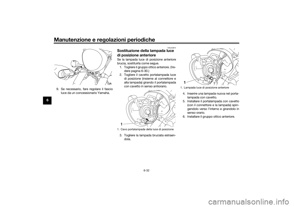 YAMAHA XVS1300A 2016 Manuale duso (in Italian) Manutenzione e regolazioni perio diche
6-32
6
9. Se necessario, fare regolare il fascio
luce da un concessionario Yamaha.
HAU42874
Sostituzione della lampa da luce
d i posizione anterioreSe la lampa YAMAHA XVS1300A 2016 Manuale duso (in Italian) Manutenzione e regolazioni perio diche
6-32
6
9. Se necessario, fare regolare il fascio
luce da un concessionario Yamaha.
HAU42874
Sostituzione della lampa da luce
d i posizione anterioreSe la lampa