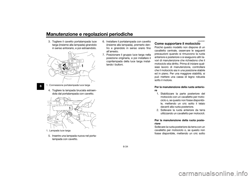 YAMAHA XVS1300A 2016 Manuale duso (in Italian) Manutenzione e regolazioni perio diche
6-34
6
3. Togliere il cavetto portalampada luce
targa (insieme alla lampada) girandolo
in senso antiorario, e poi estraendolo.
4. Togliere la lampada bruciata es YAMAHA XVS1300A 2016 Manuale duso (in Italian) Manutenzione e regolazioni perio diche
6-34
6
3. Togliere il cavetto portalampada luce
targa (insieme alla lampada) girandolo
in senso antiorario, e poi estraendolo.
4. Togliere la lampada bruciata es
