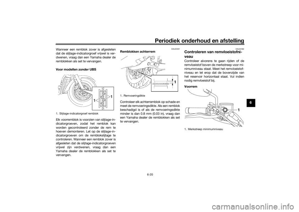 YAMAHA XVS1300A 2016 Instructieboekje (in Dutch) Periodiek on derhoud en afstelling
6-20
6
Wanneer een remblok zover is afgesleten
dat de slijtage-indicatorgroef vrijwel is ver-
dwenen, vraag dan een Yamaha dealer de
remblokken als set te vervangen YAMAHA XVS1300A 2016 Instructieboekje (in Dutch) Periodiek on derhoud en afstelling
6-20
6
Wanneer een remblok zover is afgesleten
dat de slijtage-indicatorgroef vrijwel is ver-
dwenen, vraag dan een Yamaha dealer de
remblokken als set te vervangen