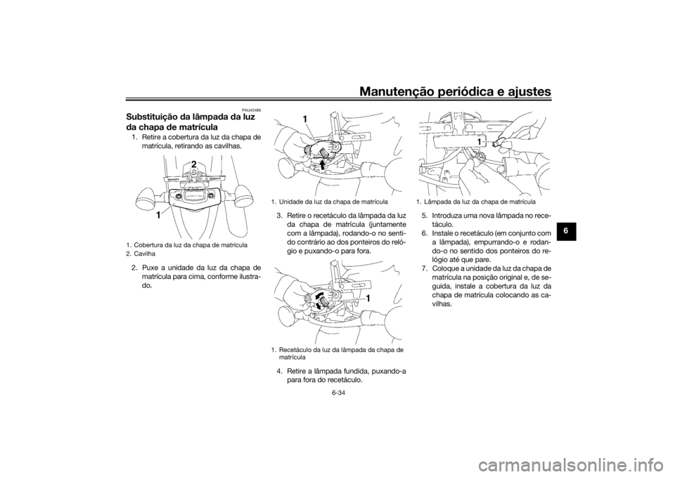 YAMAHA XVS1300A 2016 Manual de utilização (in Portuguese) Manutenção periódica e ajustes
6-34
6
PAU42486
Substituição da lâmpa da da luz
d a chapa de matrícula1. Retire a cobertura da luz da chapa de
matrícula, retirando as cavilhas.
2. Puxe a un YAMAHA XVS1300A 2016 Manual de utilização (in Portuguese) Manutenção periódica e ajustes
6-34
6
PAU42486
Substituição da lâmpa da da luz
d a chapa de matrícula1. Retire a cobertura da luz da chapa de
matrícula, retirando as cavilhas.
2. Puxe a un