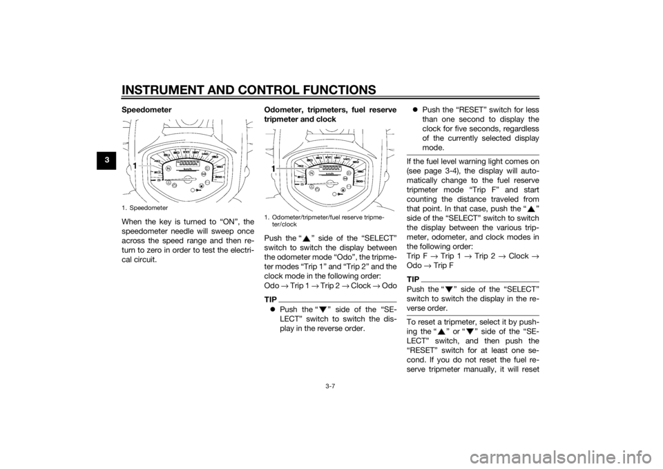 YAMAHA XVS1300A 2014 Owners Manual INSTRUMENT AND CONTROL FUNCTIONS
3-7
3Speed
ometer
When the key is turned to “ON”, the
speedometer needle will sweep once
across the speed range and then re-
turn to zero in order to test the elec