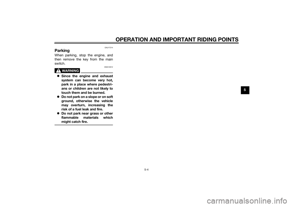 YAMAHA XVS1300A 2014 Service Manual OPERATION AND IMPORTANT RIDING POINTS
5-4
5
EAU17214
ParkingWhen parking, stop the engine, and
then remove the key from the main
switch.
WARNING
EWA10312
Since the en gine an d exhaust
system can b