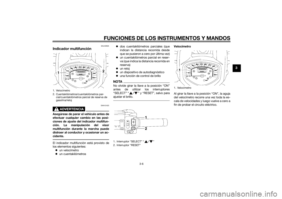 YAMAHA XVS1300A 2014  Manuale de Empleo (in Spanish) FUNCIONES DE LOS INSTRUMENTOS Y MANDOS
3-6
3
SAU4290A
Indica dor multifunción
ADVERTENCIA
SWA12423
Asegúrese  de parar el vehículo antes  de
efectuar cualquier cambio en las posi-
ciones  de ajuste