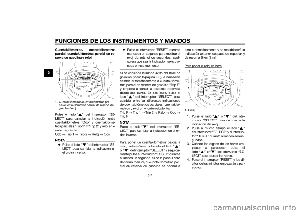YAMAHA XVS1300A 2014  Manuale de Empleo (in Spanish) FUNCIONES DE LOS INSTRUMENTOS Y MANDOS
3-7
3
Cuentakilómetros, cuentakilómetros
parcial, cuentakilómetros parcial de re-
serva  de gasolina y reloj
Pulse el lado “ ” del interruptor “SE-
LECT
