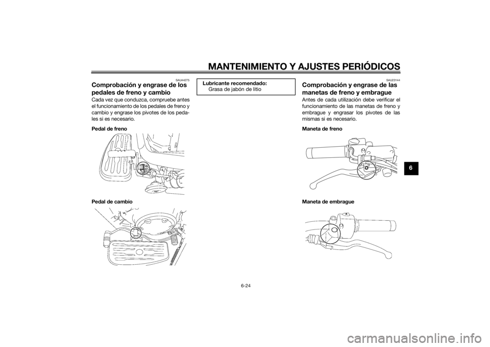 YAMAHA XVS1300A 2014  Manuale de Empleo (in Spanish) MANTENIMIENTO Y AJUSTES PERIÓDICOS
6-24
6
SAU44275
Comprobación y engrase de los 
pe dales d e freno y cambioCada vez que conduzca, compruebe antes
el funcionamiento de los pedales de freno y
cambio