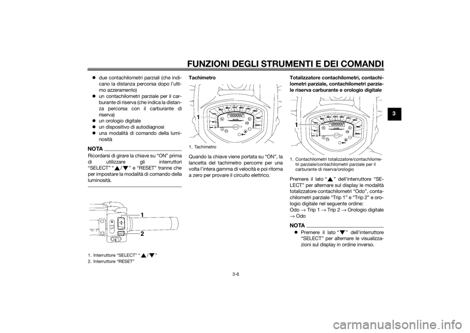 YAMAHA XVS1300A 2014 Manuale duso (in Italian) FUNZIONI DEGLI STRUMENTI E DEI COMANDI
3-6
3
due contachilometri parziali (che indi-
cano la distanza percorsa dopo l’ulti-
mo azzeramento)
un contachilometri parziale per il car-
burante di YAMAHA XVS1300A 2014 Manuale duso (in Italian) FUNZIONI DEGLI STRUMENTI E DEI COMANDI
3-6
3
due contachilometri parziali (che indi-
cano la distanza percorsa dopo l’ulti-
mo azzeramento)
un contachilometri parziale per il car-
burante di