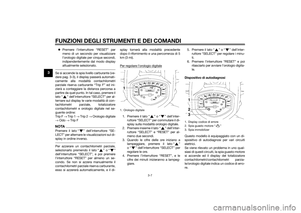 YAMAHA XVS1300A 2014 Manuale duso (in Italian) FUNZIONI DEGLI STRUMENTI E DEI COMANDI
3-7
3
Premere l’interruttore “RESET” per
meno di un secondo per visualizzare
l’orologio digitale per cinque secondi,
indipendentemente dal modo displa YAMAHA XVS1300A 2014 Manuale duso (in Italian) FUNZIONI DEGLI STRUMENTI E DEI COMANDI
3-7
3
Premere l’interruttore “RESET” per
meno di un secondo per visualizzare
l’orologio digitale per cinque secondi,
indipendentemente dal modo displa