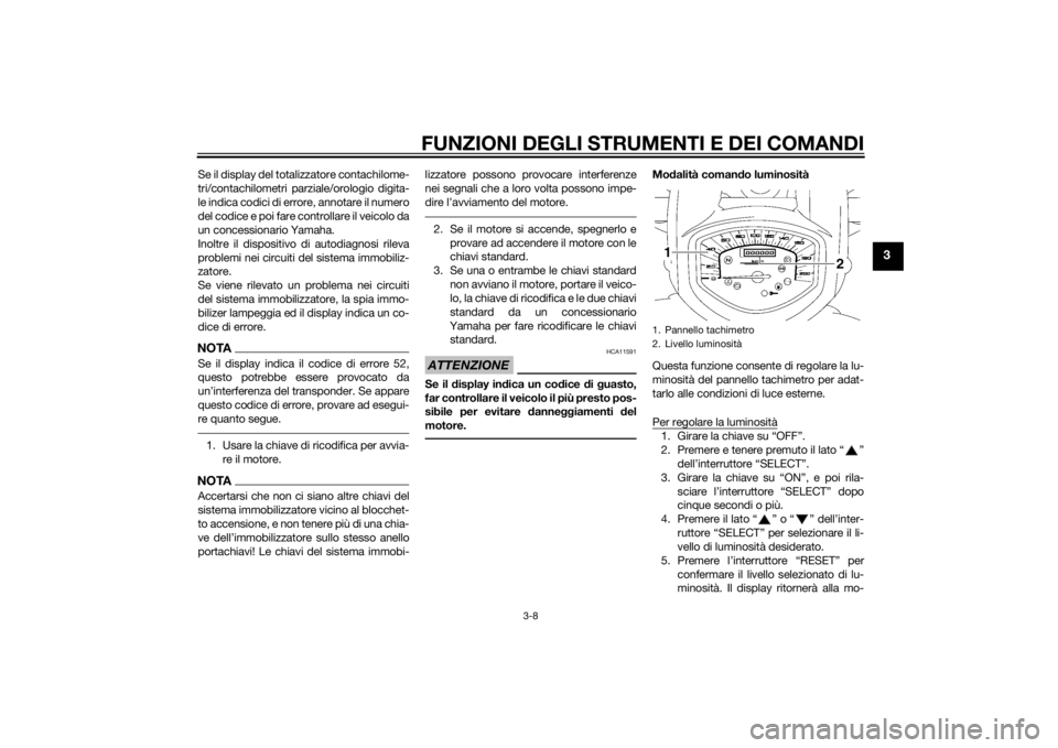 YAMAHA XVS1300A 2014 Manuale duso (in Italian) FUNZIONI DEGLI STRUMENTI E DEI COMANDI
3-8
3
Se il display del totalizzatore contachilome-
tri/contachilometri parziale/orologio digita-
le indica codici di errore, annotare il numero
del codice e poi YAMAHA XVS1300A 2014 Manuale duso (in Italian) FUNZIONI DEGLI STRUMENTI E DEI COMANDI
3-8
3
Se il display del totalizzatore contachilome-
tri/contachilometri parziale/orologio digita-
le indica codici di errore, annotare il numero
del codice e poi