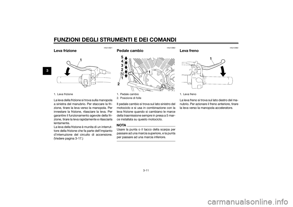 YAMAHA XVS1300A 2014 Manuale duso (in Italian) FUNZIONI DEGLI STRUMENTI E DEI COMANDI
3-11
3
HAU12821
Leva frizioneLa leva della frizione si trova sulla manopola
a sinistra del manubrio. Per staccare la fri-
zione, tirare la leva verso la manopola YAMAHA XVS1300A 2014 Manuale duso (in Italian) FUNZIONI DEGLI STRUMENTI E DEI COMANDI
3-11
3
HAU12821
Leva frizioneLa leva della frizione si trova sulla manopola
a sinistra del manubrio. Per staccare la fri-
zione, tirare la leva verso la manopola