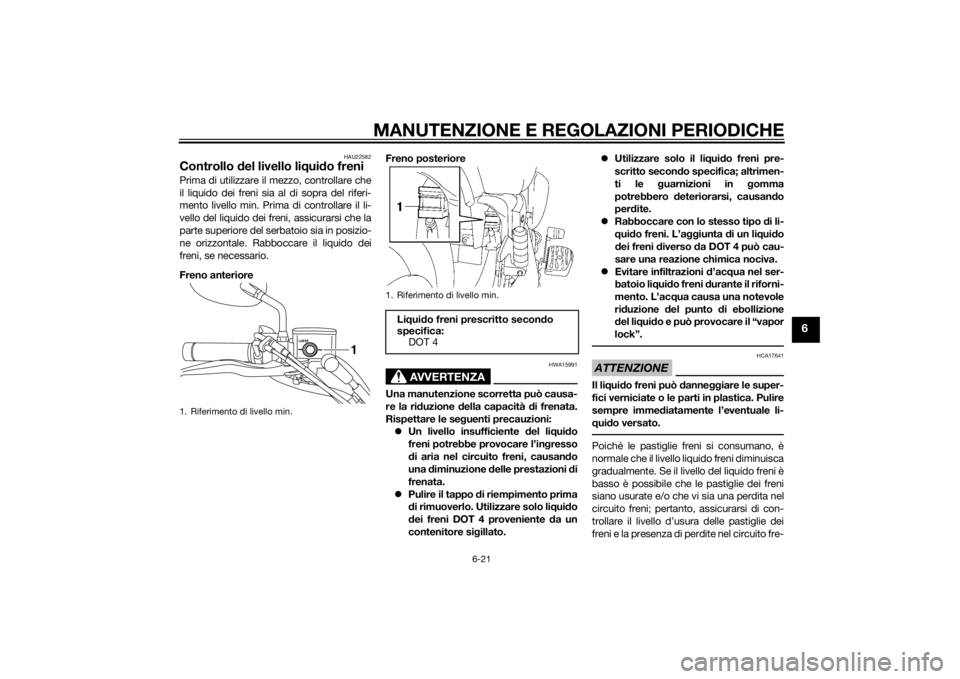 YAMAHA XVS1300A 2014 Manuale duso (in Italian) MANUTENZIONE E REGOLAZIONI PERIODICHE
6-21
6
HAU22582
Controllo del livello liq uido freniPrima di utilizzare il mezzo, controllare che
il liquido dei freni sia al di sopra del riferi-
mento livello m YAMAHA XVS1300A 2014 Manuale duso (in Italian) MANUTENZIONE E REGOLAZIONI PERIODICHE
6-21
6
HAU22582
Controllo del livello liq uido freniPrima di utilizzare il mezzo, controllare che
il liquido dei freni sia al di sopra del riferi-
mento livello m