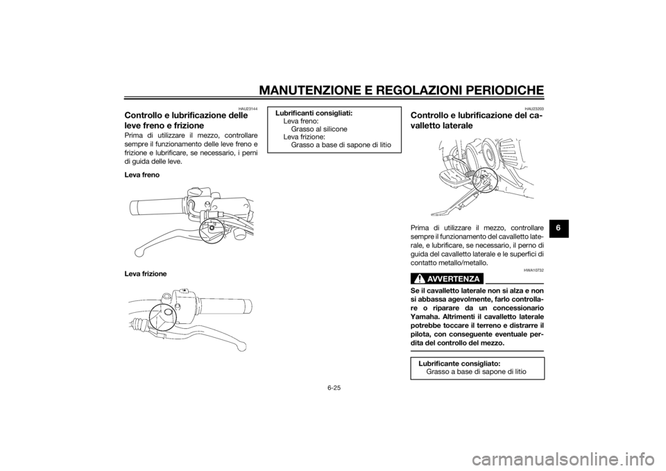 YAMAHA XVS1300A 2014 Manuale duso (in Italian) MANUTENZIONE E REGOLAZIONI PERIODICHE
6-25
6
HAU23144
Controllo e lubrificazione delle
leve freno e frizionePrima di utilizzare il mezzo, controllare
sempre il funzionamento delle leve freno e
frizio YAMAHA XVS1300A 2014 Manuale duso (in Italian) MANUTENZIONE E REGOLAZIONI PERIODICHE
6-25
6
HAU23144
Controllo e lubrificazione delle
leve freno e frizionePrima di utilizzare il mezzo, controllare
sempre il funzionamento delle leve freno e
frizio