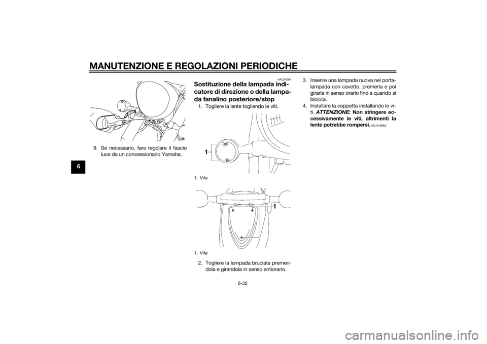 YAMAHA XVS1300A 2014 Manuale duso (in Italian) MANUTENZIONE E REGOLAZIONI PERIODICHE
6-32
6
9. Se necessario, fare regolare il fascioluce da un concessionario Yamaha.
HAU24284
Sostituzione della lampa da in di-
catore di d irezione o della lamp YAMAHA XVS1300A 2014 Manuale duso (in Italian) MANUTENZIONE E REGOLAZIONI PERIODICHE
6-32
6
9. Se necessario, fare regolare il fascioluce da un concessionario Yamaha.
HAU24284
Sostituzione della lampa da in di-
catore di d irezione o della lamp