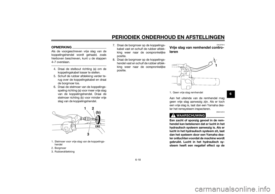 YAMAHA XVS1300A 2014 Instructieboekje (in Dutch) PERIODIEK ONDERHOUD EN AFSTELLINGEN
6-18
6
OPMERKINGAls de voorgeschreven vrije slag van de
koppelingshendel wordt gehaald, zoals
hierboven beschreven, kunt u de stappen
4–7 overslaan.4. Draai de st YAMAHA XVS1300A 2014 Instructieboekje (in Dutch) PERIODIEK ONDERHOUD EN AFSTELLINGEN
6-18
6
OPMERKINGAls de voorgeschreven vrije slag van de
koppelingshendel wordt gehaald, zoals
hierboven beschreven, kunt u de stappen
4–7 overslaan.4. Draai de st