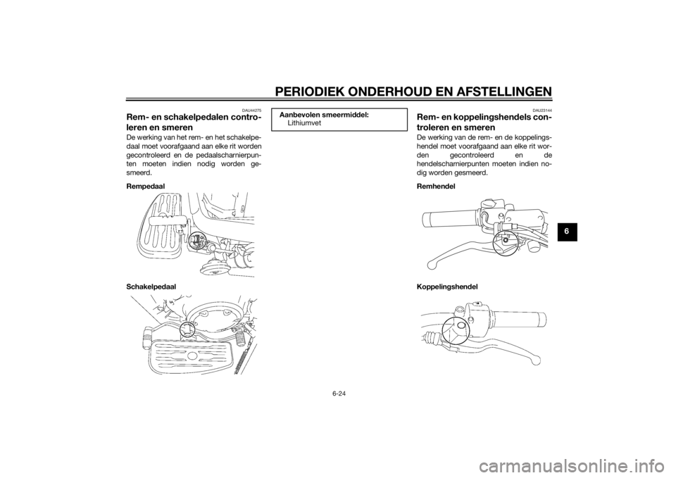 YAMAHA XVS1300A 2014 Instructieboekje (in Dutch) PERIODIEK ONDERHOUD EN AFSTELLINGEN
6-24
6
DAU44275
Rem- en schakelpedalen contro-
leren en smerenDe werking van het rem- en het schakelpe-
daal moet voorafgaand aan elke rit worden
gecontroleerd en d YAMAHA XVS1300A 2014 Instructieboekje (in Dutch) PERIODIEK ONDERHOUD EN AFSTELLINGEN
6-24
6
DAU44275
Rem- en schakelpedalen contro-
leren en smerenDe werking van het rem- en het schakelpe-
daal moet voorafgaand aan elke rit worden
gecontroleerd en d
