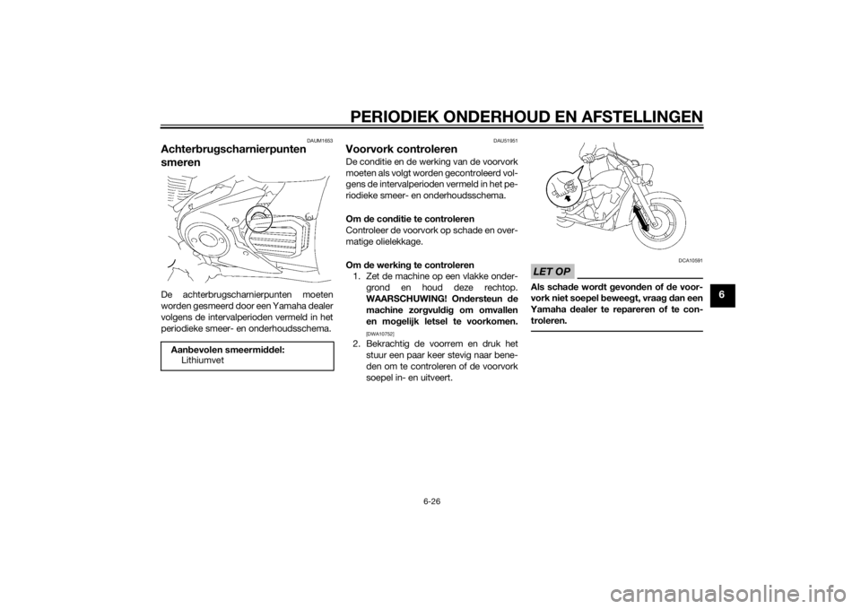YAMAHA XVS1300A 2014 Instructieboekje (in Dutch) PERIODIEK ONDERHOUD EN AFSTELLINGEN
6-26
6
DAUM1653
Achterbru gscharnierpunten
smerenDe achterbrugscharnierpunten moeten
worden gesmeerd door een Yamaha dealer
volgens de intervalperioden vermeld in YAMAHA XVS1300A 2014 Instructieboekje (in Dutch) PERIODIEK ONDERHOUD EN AFSTELLINGEN
6-26
6
DAUM1653
Achterbru gscharnierpunten
smerenDe achterbrugscharnierpunten moeten
worden gesmeerd door een Yamaha dealer
volgens de intervalperioden vermeld in