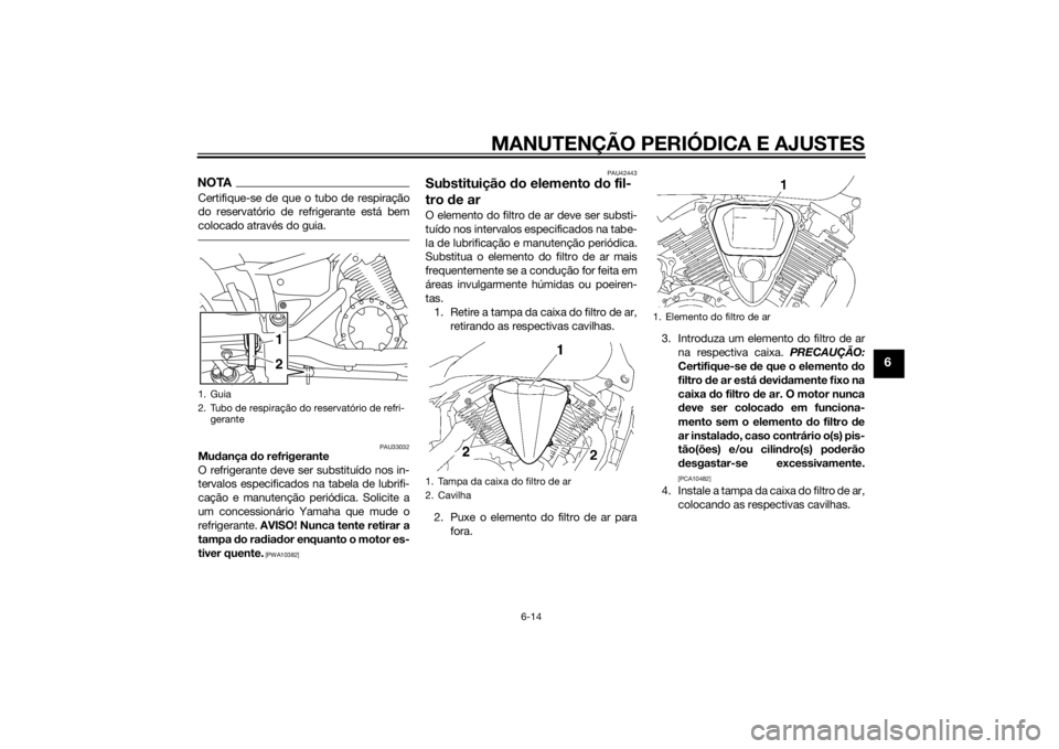 YAMAHA XVS1300A 2014 Manual de utilização (in Portuguese) MANUTENÇÃO PERIÓDICA E AJUSTES
6-14
6
NOTACertifique-se de que o tubo de respiração
do reservatório de refrigerante está bem
colocado através do guia.
PAU33032
Mudança do refrigerante
O refr YAMAHA XVS1300A 2014 Manual de utilização (in Portuguese) MANUTENÇÃO PERIÓDICA E AJUSTES
6-14
6
NOTACertifique-se de que o tubo de respiração
do reservatório de refrigerante está bem
colocado através do guia.
PAU33032
Mudança do refrigerante
O refr