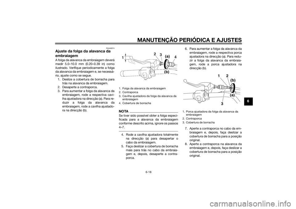 YAMAHA XVS1300A 2014 Manual de utilização (in Portuguese) MANUTENÇÃO PERIÓDICA E AJUSTES
6-18
6
PAU48374
Ajuste da folga da alavanca da
embraiagemA folga da alavanca da embraiagem deverá
medir 5.0–10.0 mm (0.20–0.39 in) como
ilustrado. Verifique p YAMAHA XVS1300A 2014 Manual de utilização (in Portuguese) MANUTENÇÃO PERIÓDICA E AJUSTES
6-18
6
PAU48374
Ajuste da folga da alavanca da
embraiagemA folga da alavanca da embraiagem deverá
medir 5.0–10.0 mm (0.20–0.39 in) como
ilustrado. Verifique p