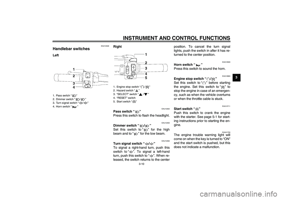 YAMAHA XVS1300A 2011  Owners Manual INSTRUMENT AND CONTROL FUNCTIONS
3-10
3
EAU12348
Handlebar switches LeftRight
EAU12350
Pass switch“” 
Press this switch to flash the headlight.
EAU12400
Dimmer switch“/” 
Set this switch to“