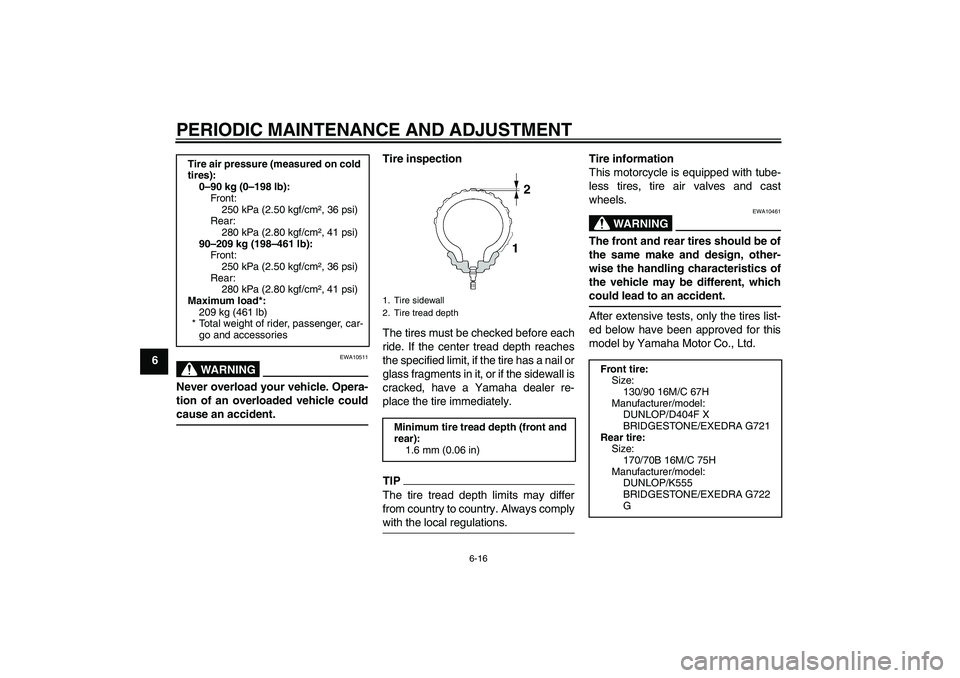 YAMAHA XVS1300A 2011  Owners Manual PERIODIC MAINTENANCE AND ADJUSTMENT
6-16
6
WARNING
EWA10511
Never overload your vehicle. Opera-
tion of an overloaded vehicle could
cause an accident.
Tire inspection
The tires must be checked before 