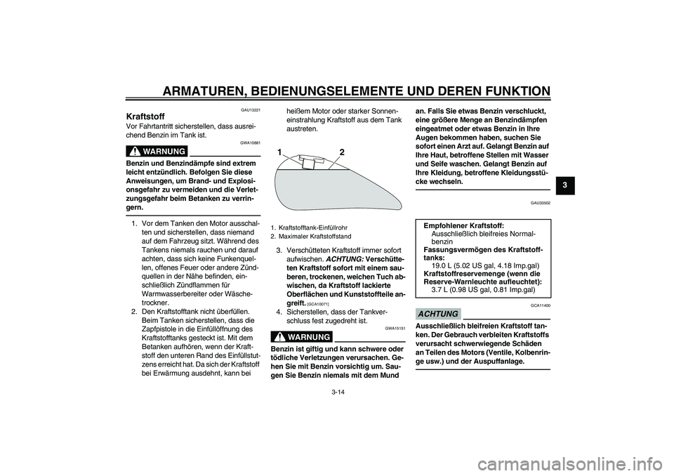 YAMAHA XVS1300A 2011 Betriebsanleitungen (in German) ARMATUREN, BEDIENUNGSELEMENTE UND DEREN FUNKTION
3-14
3
GAU13221
Kraftstoff Vor Fahrtantritt sicherstellen, dass ausrei-
chend Benzin im Tank ist.
WARNUNG
GWA10881
Benzin und Benzindämpfe sind extrem YAMAHA XVS1300A 2011 Betriebsanleitungen (in German) ARMATUREN, BEDIENUNGSELEMENTE UND DEREN FUNKTION
3-14
3
GAU13221
Kraftstoff Vor Fahrtantritt sicherstellen, dass ausrei-
chend Benzin im Tank ist.
WARNUNG
GWA10881
Benzin und Benzindämpfe sind extrem