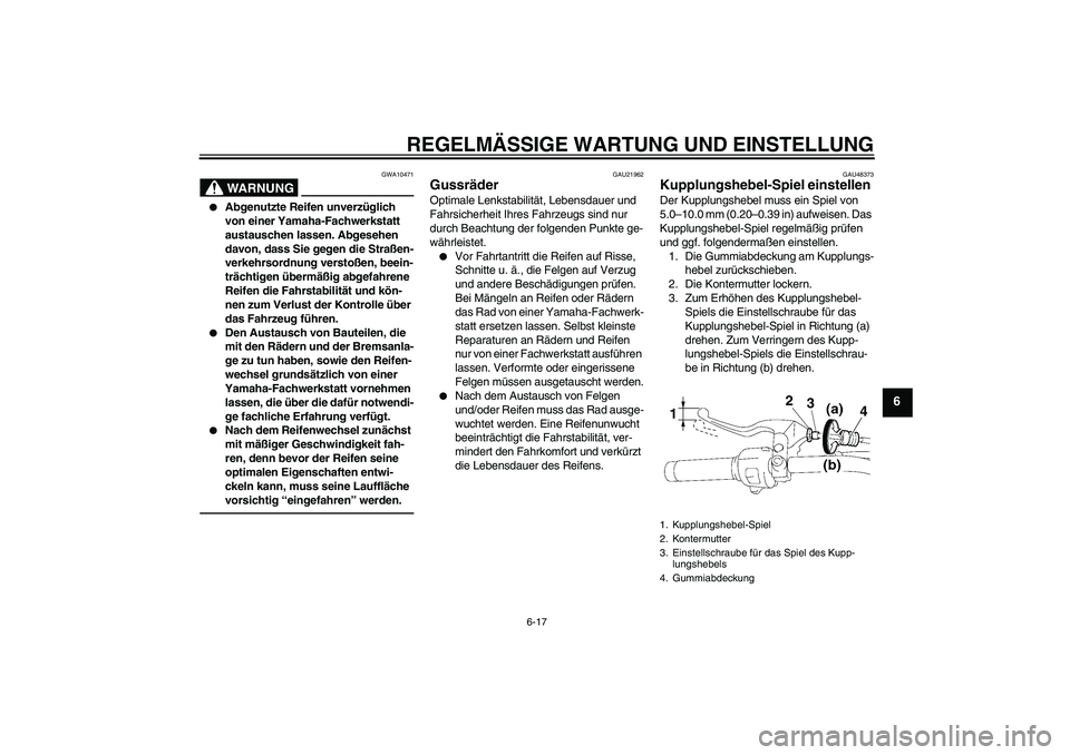 YAMAHA XVS1300A 2011  Betriebsanleitungen (in German) REGELMÄSSIGE WARTUNG UND EINSTELLUNG
6-17
6
WARNUNG
GWA10471

Abgenutzte Reifen unverzüglich 
von einer Yamaha-Fachwerkstatt 
austauschen lassen. Abgesehen 
davon, dass Sie gegen die Straßen-
verk