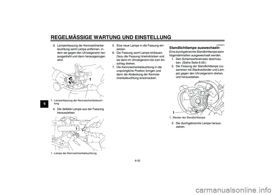 YAMAHA XVS1300A 2011  Betriebsanleitungen (in German) REGELMÄSSIGE WARTUNG UND EINSTELLUNG
6-32
6
3. Lampenfassung der Kennzeichenbe-
leuchtung samt Lampe entfernen, in-
dem sie gegen den Uhrzeigersinn her-
ausgedreht und dann herausgezogen 
wird.
4. Di