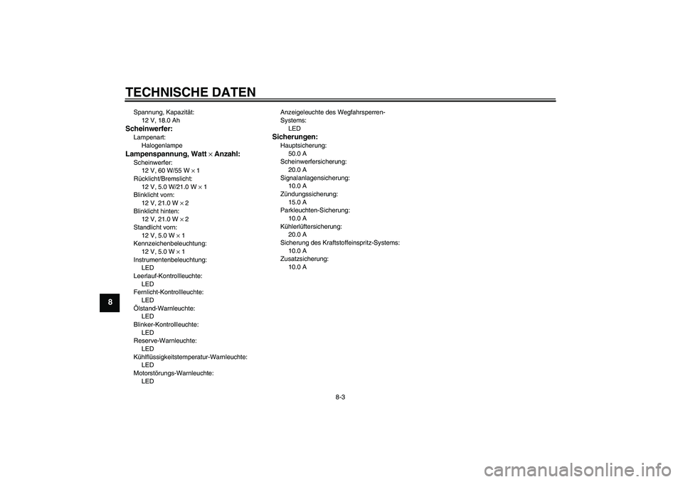 YAMAHA XVS1300A 2011 Betriebsanleitungen (in German) TECHNISCHE DATEN
8-3
8
Spannung, Kapazität:
12 V, 18.0 AhScheinwerfer:Lampenart:
HalogenlampeLampenspannung, Watt × Anzahl:Scheinwerfer:
12 V, 60 W/55 W × 1
Rücklicht/Bremslicht:
12 V, 5.0 W/21.0 YAMAHA XVS1300A 2011 Betriebsanleitungen (in German) TECHNISCHE DATEN
8-3
8
Spannung, Kapazität:
12 V, 18.0 AhScheinwerfer:Lampenart:
HalogenlampeLampenspannung, Watt × Anzahl:Scheinwerfer:
12 V, 60 W/55 W × 1
Rücklicht/Bremslicht:
12 V, 5.0 W/21.0