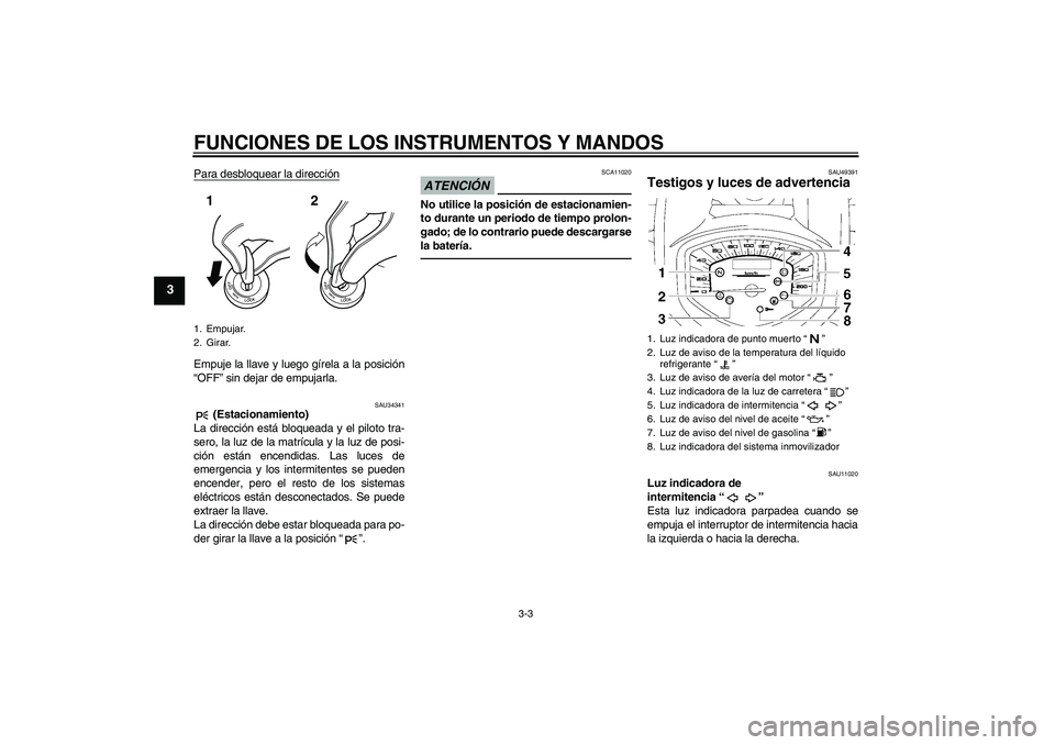 YAMAHA XVS1300A 2011  Manuale de Empleo (in Spanish) FUNCIONES DE LOS INSTRUMENTOS Y MANDOS
3-3
3
Para desbloquear la direcciónEmpuje la llave y luego gírela a la posición
“OFF” sin dejar de empujarla.
SAU34341
 (Estacionamiento)
La dirección es