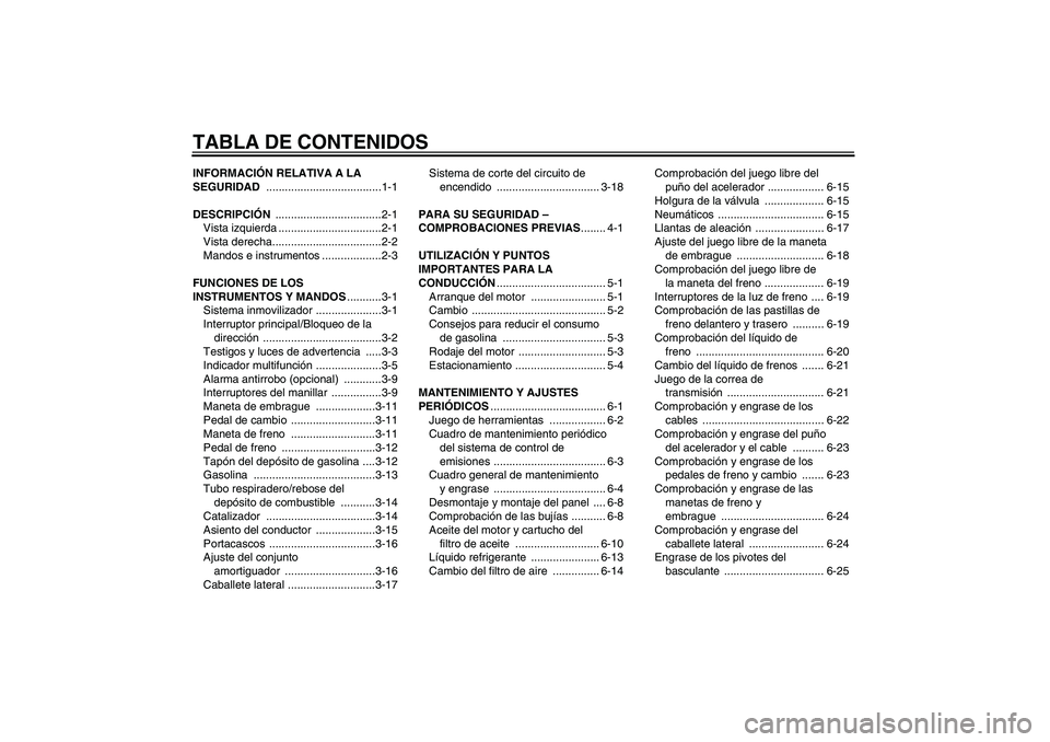 YAMAHA XVS1300A 2011  Manuale de Empleo (in Spanish) TABLA DE CONTENIDOSINFORMACIÓN RELATIVA A LA 
SEGURIDAD .....................................1-1
DESCRIPCIÓN ..................................2-1
Vista izquierda .................................2-