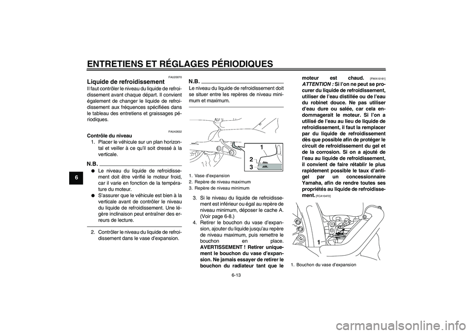 YAMAHA XVS1300A 2011 Notices Demploi (in French) ENTRETIENS ET RÉGLAGES PÉRIODIQUES
6-13
6
FAU20070
Liquide de refroidissement Il faut contrôler le niveau du liquide de refroi-
dissement avant chaque départ. Il convient
également de changer le YAMAHA XVS1300A 2011 Notices Demploi (in French) ENTRETIENS ET RÉGLAGES PÉRIODIQUES
6-13
6
FAU20070
Liquide de refroidissement Il faut contrôler le niveau du liquide de refroi-
dissement avant chaque départ. Il convient
également de changer le
