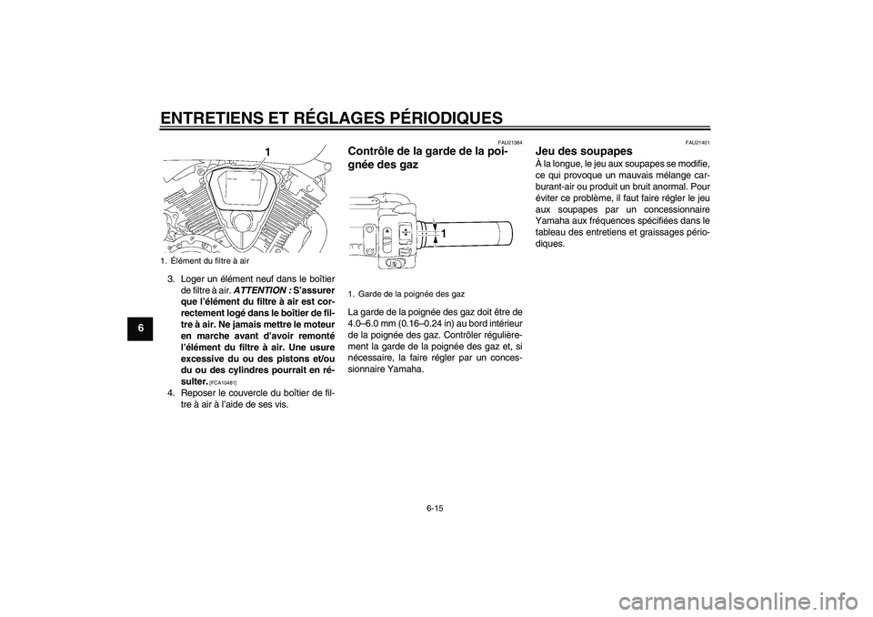 YAMAHA XVS1300A 2011 Notices Demploi (in French) ENTRETIENS ET RÉGLAGES PÉRIODIQUES
6-15
6
3. Loger un élément neuf dans le boîtier
de filtre à air. ATTENTION : S’assurer
que l’élément du filtre à air est cor-
rectement logé dans le bo YAMAHA XVS1300A 2011 Notices Demploi (in French) ENTRETIENS ET RÉGLAGES PÉRIODIQUES
6-15
6
3. Loger un élément neuf dans le boîtier
de filtre à air. ATTENTION : S’assurer
que l’élément du filtre à air est cor-
rectement logé dans le bo