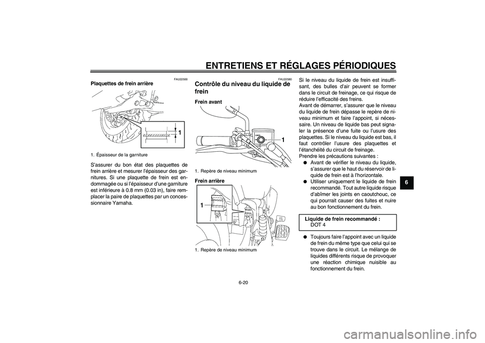YAMAHA XVS1300A 2011  Notices Demploi (in French) ENTRETIENS ET RÉGLAGES PÉRIODIQUES
6-20
6
FAU22500
Plaquettes de frein arrière
S’assurer du bon état des plaquettes de
frein arrière et mesurer l’épaisseur des gar-
nitures. Si une plaquette