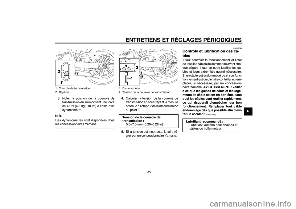 YAMAHA XVS1300A 2011  Notices Demploi (in French) ENTRETIENS ET RÉGLAGES PÉRIODIQUES
6-22
6
3. Noter la position de la courroie de
transmission en lui imposant une force
de 45 N (4.5 kgf, 10 lbf) à l’aide d’un
dynamomètre.N.B.Des dynamomètre