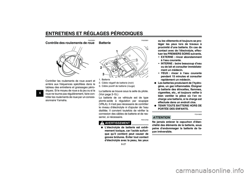 YAMAHA XVS1300A 2011  Notices Demploi (in French) ENTRETIENS ET RÉGLAGES PÉRIODIQUES
6-27
6
FAU23291
Contrôle des roulements de roue Contrôler les roulements de roue avant et
arrière aux fréquences spécifiées dans le
tableau des entretiens et