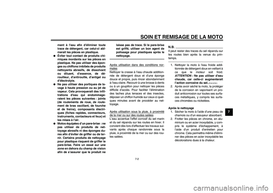 YAMAHA XVS1300A 2011  Notices Demploi (in French) SOIN ET REMISAGE DE LA MOTO
7-2
7
ment à l’eau afin d’éliminer toute
trace de détergent, car celui-ci abî-
merait les pièces en plastique.

Éviter tout contact de produits chi-
miques morda