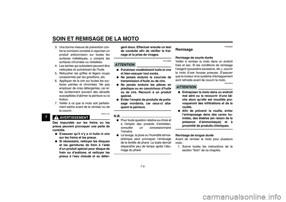 YAMAHA XVS1300A 2011  Notices Demploi (in French) SOIN ET REMISAGE DE LA MOTO
7-3
7
3. Une bonne mesure de prévention con-
tre la corrosion consiste à vaporiser un
produit anticorrosion sur toutes les
surfaces métalliques, y compris les
surfaces c