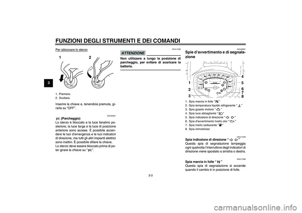 YAMAHA XVS1300A 2011  Manuale duso (in Italian) FUNZIONI DEGLI STRUMENTI E DEI COMANDI
3-3
3
Per sbloccare lo sterzoInserire la chiave e, tenendola premuta, gi-
rarla su “OFF”.
HAU34341
 (Parcheggio)
Lo sterzo è bloccato e la luce fanalino po-