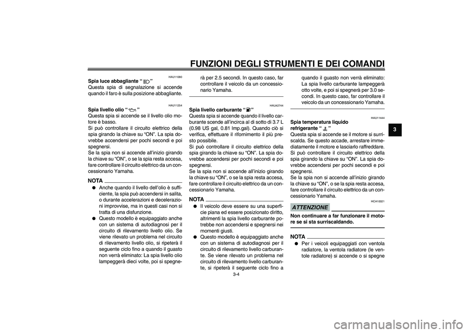 YAMAHA XVS1300A 2011  Manuale duso (in Italian) FUNZIONI DEGLI STRUMENTI E DEI COMANDI
3-4
3
HAU11080
Spia luce abbagliante“” 
Questa spia di segnalazione si accende
quando il faro è sulla posizione abbagliante.
HAU11254
Spia livello olio“