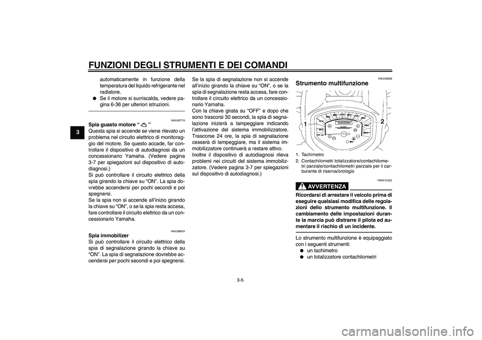 YAMAHA XVS1300A 2011  Manuale duso (in Italian) FUNZIONI DEGLI STRUMENTI E DEI COMANDI
3-5
3
automaticamente in funzione della
temperatura del liquido refrigerante nel
radiatore.

Se il motore si surriscalda, vedere pa-
gina 6-36 per ulteriori ist