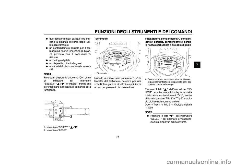YAMAHA XVS1300A 2011  Manuale duso (in Italian) FUNZIONI DEGLI STRUMENTI E DEI COMANDI
3-6
3

due contachilometri parziali (che indi-
cano la distanza percorsa dopo l’ulti-
mo azzeramento)

un contachilometri parziale per il car-
burante di ris