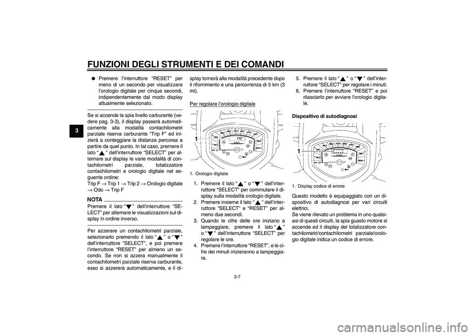 YAMAHA XVS1300A 2011  Manuale duso (in Italian) FUNZIONI DEGLI STRUMENTI E DEI COMANDI
3-7
3

Premere l’interruttore “RESET” per
meno di un secondo per visualizzare
l’orologio digitale per cinque secondi,
indipendentemente dal modo display