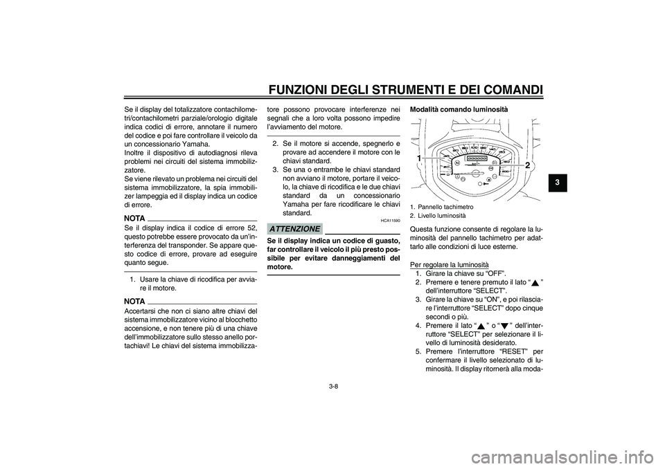 YAMAHA XVS1300A 2011  Manuale duso (in Italian) FUNZIONI DEGLI STRUMENTI E DEI COMANDI
3-8
3
Se il display del totalizzatore contachilome-
tri/contachilometri parziale/orologio digitale
indica codici di errore, annotare il numero
del codice e poi f