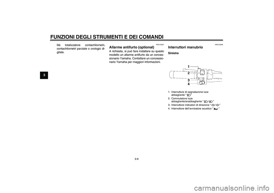 YAMAHA XVS1300A 2011  Manuale duso (in Italian) FUNZIONI DEGLI STRUMENTI E DEI COMANDI
3-9
3
lità totalizzatore contachilometri,
contachilometri parziale o orologio di-
gitale.
HAU12331
Allarme antifurto (optional) A richiesta, si può fare instal