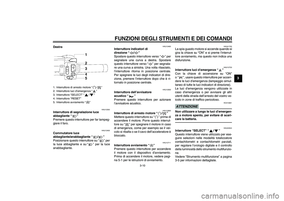 YAMAHA XVS1300A 2011  Manuale duso (in Italian) FUNZIONI DEGLI STRUMENTI E DEI COMANDI
3-10
3
Destra
HAU12350
Interruttore di segnalazione luce 
abbagliante“” 
Premere questo interruttore per far lampeg-
giare il faro.
HAU12400
Commutatore luce
