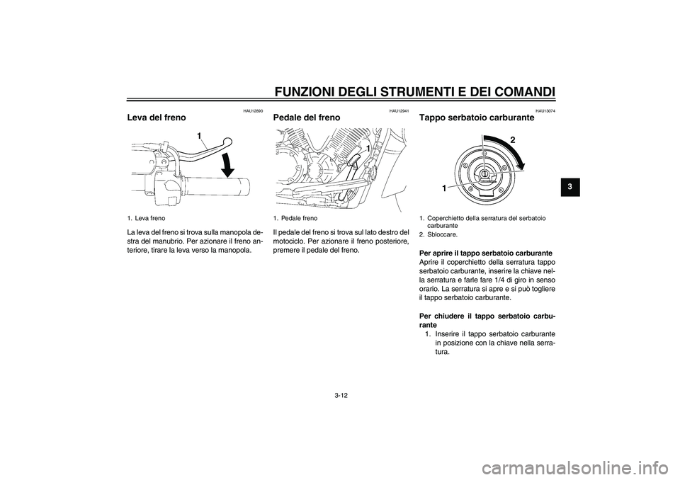 YAMAHA XVS1300A 2011  Manuale duso (in Italian) FUNZIONI DEGLI STRUMENTI E DEI COMANDI
3-12
3
HAU12890
Leva del freno La leva del freno si trova sulla manopola de-
stra del manubrio. Per azionare il freno an-
teriore, tirare la leva verso la manopo