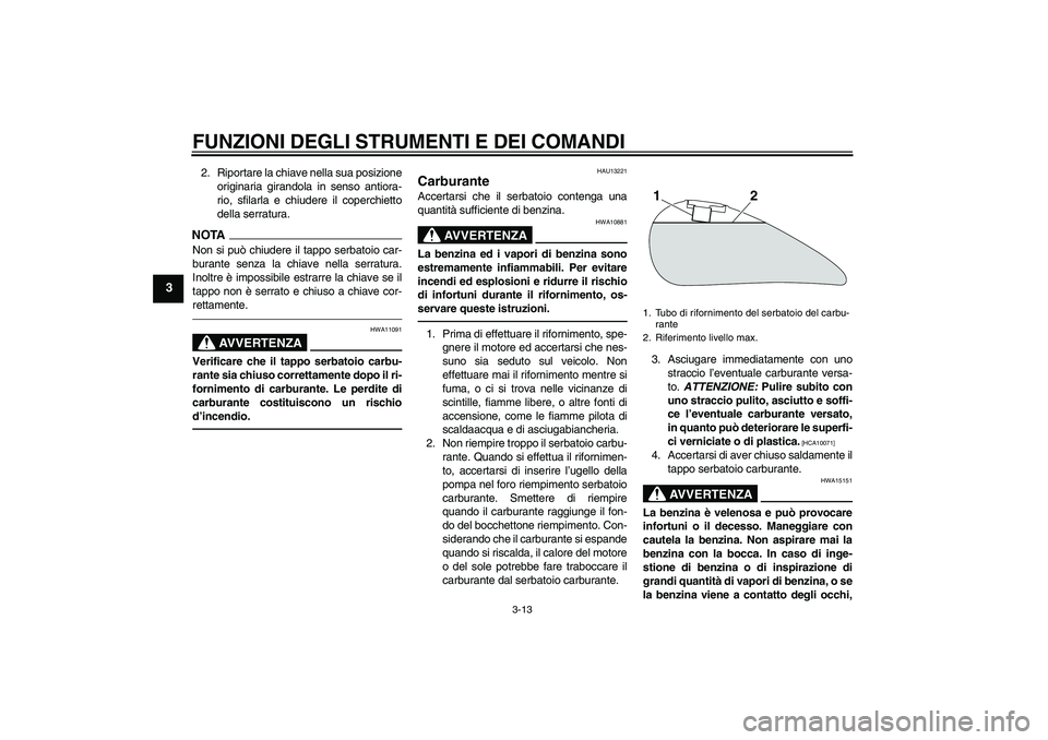 YAMAHA XVS1300A 2011  Manuale duso (in Italian) FUNZIONI DEGLI STRUMENTI E DEI COMANDI
3-13
3
2. Riportare la chiave nella sua posizione
originaria girandola in senso antiora-
rio, sfilarla e chiudere il coperchietto
della serratura.NOTANon si può
