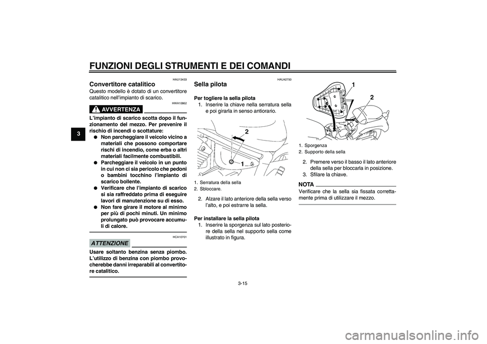 YAMAHA XVS1300A 2011  Manuale duso (in Italian) FUNZIONI DEGLI STRUMENTI E DEI COMANDI
3-15
3
HAU13433
Convertitore catalitico Questo modello è dotato di un convertitore
catalitico nell’impianto di scarico.
AVVERTENZA
HWA10862
L’impianto di sc