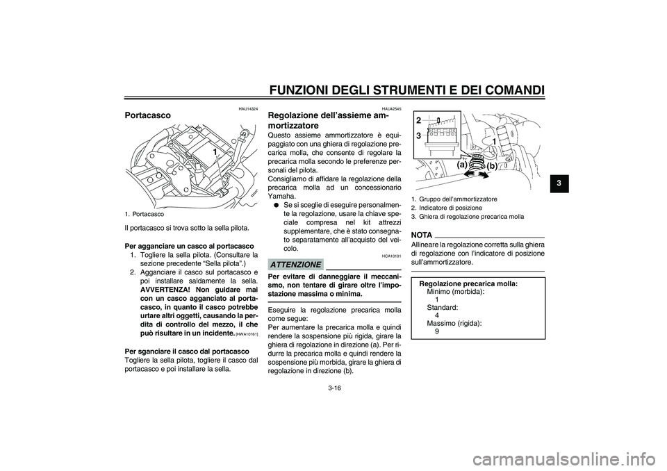 YAMAHA XVS1300A 2011 Manuale duso (in Italian) FUNZIONI DEGLI STRUMENTI E DEI COMANDI
3-16
3
HAU14324
Portacasco Il portacasco si trova sotto la sella pilota.
Per agganciare un casco al portacasco
1. Togliere la sella pilota. (Consultare la
sezion YAMAHA XVS1300A 2011 Manuale duso (in Italian) FUNZIONI DEGLI STRUMENTI E DEI COMANDI
3-16
3
HAU14324
Portacasco Il portacasco si trova sotto la sella pilota.
Per agganciare un casco al portacasco
1. Togliere la sella pilota. (Consultare la
sezion